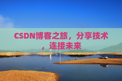 CSDN博客之旅，分享技术，连接未来